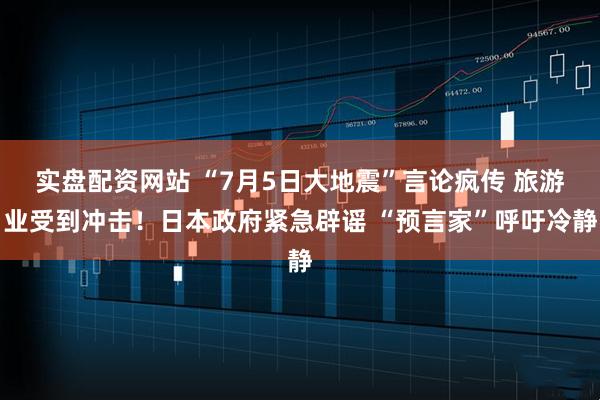 实盘配资网站 “7月5日大地震”言论疯传 旅游业受到冲击！日本政府紧急辟谣 “预言家”呼吁冷静