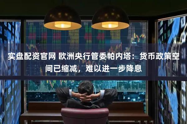 实盘配资官网 欧洲央行管委帕内塔：货币政策空间已缩减，难以进一步降息
