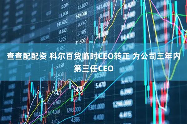 查查配配资 科尔百货临时CEO转正 为公司三年内第三任CEO