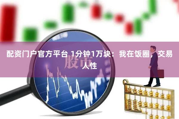 配资门户官方平台 1分钟1万块：我在饭圈，交易人性
